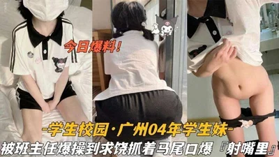 Today&#39;s student campus news_Guangzhou 2004 student girl was fucked by the head teacher until she begged for mercy and grabbed the double ponytail and cummed in her mouth