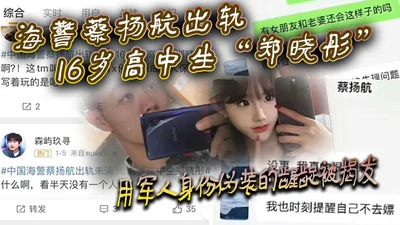 Coast Guard Cai Yanghang cheated on 16-year-old high school student Zheng Xiaotong and was exposed for disguising himself as a soldier