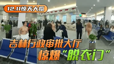 [12.11 Shocking News] &quot;Stripping Gate&quot; broke out in Jilin Administrative Approval Hall!