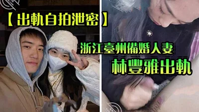 [Secrets leaked from cheating selfies] Zhejiang Taizhou married woman Lin Fengya was caught cheating and her sex video was exposed by her fiancé and leaked online