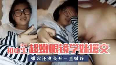 [Junior high school student compensated dating] Super tender glasses schoolgirl compensated dating, tender vagina has not grown yet and keeps crying out in pain!