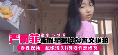 [Exclusive Little Lolita] &quot;Yan Yufei&quot; was tricked into shooting a naked video by a fake talent scout in the name of an audition. Her super tender pussy dance is sexy and awesome!