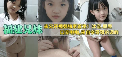 [Fujian Brothers and Sisters] Exclusive first release of unpublished video! Bathing, peeing, oral sex, and training from their brother!