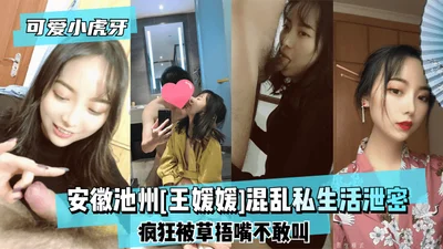 [Cute little tiger teeth] Anhui Chizhou [Wang Yuanyuan] chaotic private life leaked ~ crazy covered mouth by grass dare not scream!!