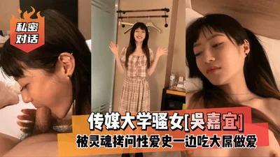 [Private Conversation] Slutty girl [Wu Jiayi] from Communication University was questioned about her sex history while eating a big cock and having sex!