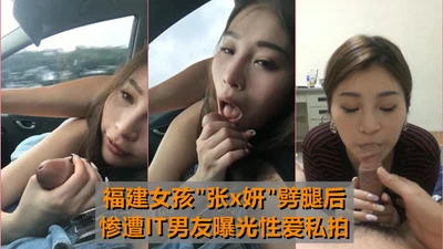 [The coolest car sex] Fujian girl [Zhang Xyan] cheated on her boyfriend and was exposed by her IT boyfriend for their private sex photos!