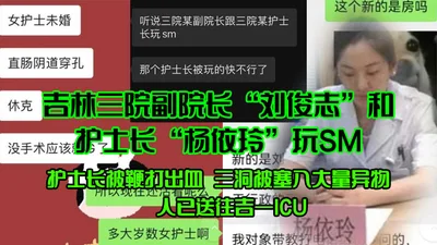 The deputy director of Jilin Third Hospital, Liu Junzhi, and the head nurse Yang Yiling played SM. The head nurse was whipped and bleeding. A large number of foreign objects were stuffed into her thre