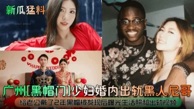 New melon and fierce news in Guangzhou exploded the black hat door incident. The bitch wife cheated on her husband with a black cock and made him a green hat for two years, but he didn&#39;t even find