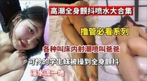 各种叫床内射潮喷叫爸爸可冷的学生妹被操到全身颤抖