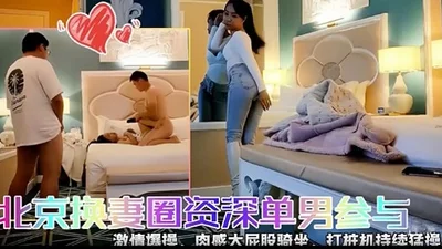 Beijing wife swapping circle senior single man and passionate explosion, voluptuous big ass riding pile driver continuous fierce control