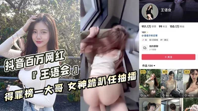 Douyin million-dollar Internet celebrity &quot;Wang Yuhui&quot; offended the top brother goddess kneeling down to let him be fucked