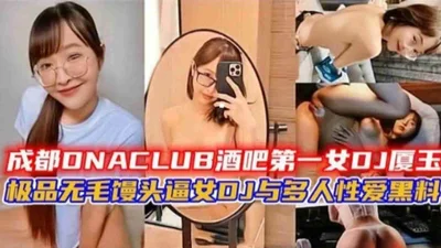 Chengdu Bar&#39;s No. 1 Female DJ &quot;Xia Wang&quot; has sex with multiple people! Top-notch hairless steamed bun pussy DJ