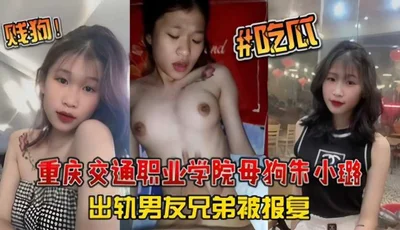 『Hot Gossip』 Chongqing Jiaotong Vocational College Bitch [Zhu Xiaolu] Cheated on Boyfriend&#39;s Brother and Was Revengeful