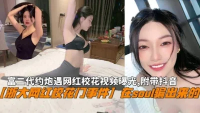 &quot;Zhejiang University Internet celebrity campus beauty scandal&quot; The private video of the rich second generation who tricked the Internet celebrity campus beauty on Soul was exposed, with Douy