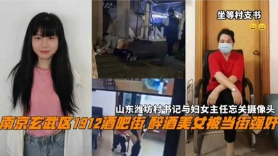 1912 Bar Street in Wuxuan District, Nanjing, a drunk beauty was raped on the street, and the village secretary and women&#39;s director in Weifang, Shandong forgot to turn off the camera, two collecti