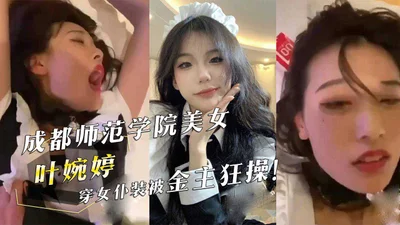 Chengdu Normal University beauty &quot;Ye Wanting&quot; was fucked wildly by her sponsor in a maid outfit!