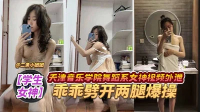 Student goddess Tianjin Conservatory of Music Dance Department goddess video leaked obediently open legs and explode