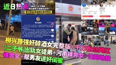 Hot topics recently: Liu Xinglu rapes a drunk woman in full version; Internet celebrity Er Ziye cheats on his female apprentice; Henan naked runner; Shenyang subway naked runner helps her boyfriend ra