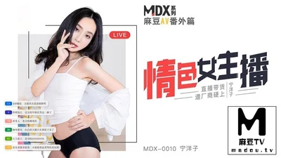 MDX_0010 Ning Yangzi_Erotic female anchor_Live streaming with goods forced by manufacturers