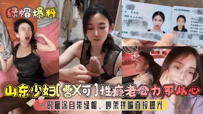 Cuckold reveals Shandong young woman Cao Xke sex addiction husband unable to cope with her husband&#39;s inability to do so she was confused for a moment and brought her own cuckold quarrel and bicker