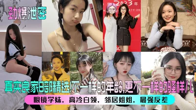 劲爆泄密真实良家8部精选眼镜学妹高冷白领邻居姐姐最强反差不一样的年龄更不一样的骚样儿