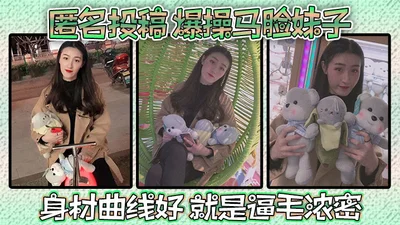 匿名投稿爆操马脸妹子身材曲线好就是逼毛浓密