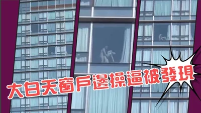 大白天窗户边操逼被发现