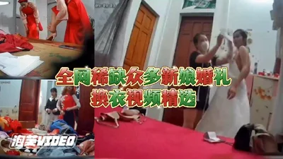 全网最稀缺新娘合集大神偷拍新娘换婚纱还没出嫁身体就被看光
