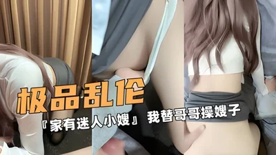极品的乱伦家有迷人小嫂我替哥哥操嫂子