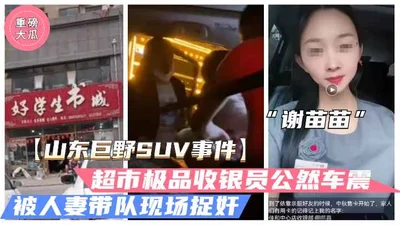 山东巨野车震事件火爆大瓜超市收银员谢苗苗半夜车震人夫被抓奸独家