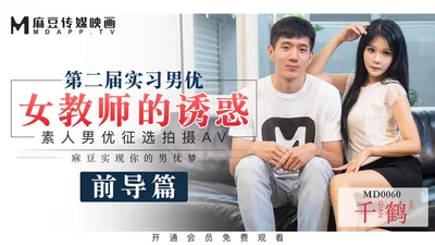 MD0060_Madou&#39;s first 60-minute feature film, the second session of the trainee male and female teacher&#39;s temptation official website Qianhe.