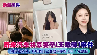 The hot black material: Weilai car shared wife Wang Siyi incident. It is said that the husband gave his wife to his boss in order to get a promotion. Full version