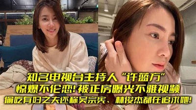 Well-known TV host Xu Lanfang revealed that she had an affair with a married man and also claimed that Wu Zongxian and Lin Junjie were pursuing her. Her wife exposed her indecent video