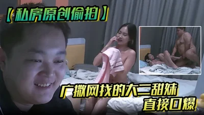 私房原创偷拍广撒网找的大二学妹直接口爆妹子也没有说啥就撒娇般得打了我一下