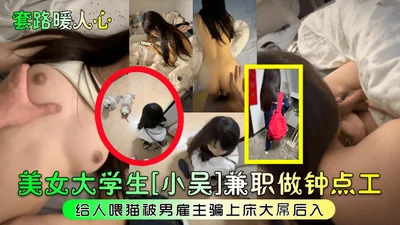 The routine warms the heart. The beautiful college student Xiao Wu works part-time as an hourly worker feeding cats. She is deceived into bed by her male employer and penetrated from behind with a big