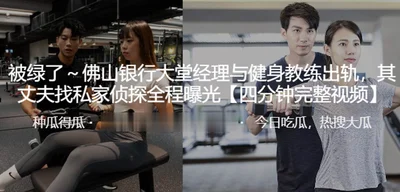 The Foshan Bank lobby manager cheated with a fitness coach and her husband hired a private detective to expose the whole process