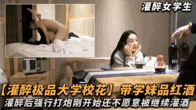 Getting the best university beauty drunk - taking a school girl to taste red wine and forcing her to have sex after getting her drunk