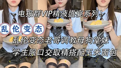 Telegram group VIP sperm feast series! Incest perverted brother trains bitch cousin in school uniform to give oral sex and cum with cornbread