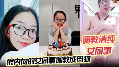 调教清纯女同事把一个没怎么接触过男人很内向的女同事调教成母狗
