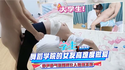 学生大学生的浪荡舞蹈学院的女友高难度做爱嗲声嗲气的淫叫让人欲罢不能