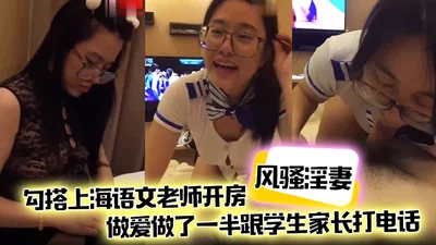 风骚淫妻勾搭上海语文老师开房做爱做了一半跟学生家长打电话说话声娇喘不断