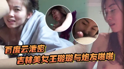 Baidu Cloud leaked Jilin beauty Wang Lulu and her fuck buddy&#39;s first-rate oral sex, very flexible tongue, passionate female top sex