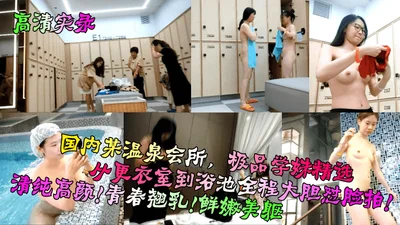 High-definition recording of a hot spring club in China, the best school girl selection, from the locker room to the bathing pool, boldly face-to-face shooting, pure high-looking youthful breasts, fre