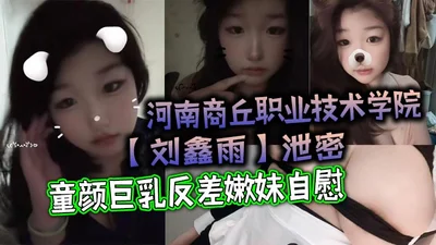 Henan Shangqiu Vocational and Technical College Liu Xinyu leaked the secret of a young girl with a baby face and big breasts masturbating. It&#39;s pretty good.