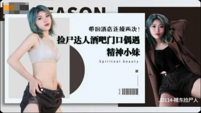 [Jingdong Films] JD114 Jingdong corpse collector, corpse collector, met a spirited girl at the door of the bar and took her back to the hotel to have sex twice