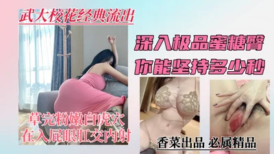 Wuhan University campus beauty classic outflow deep into the best peach buttocks how many seconds can you hold on