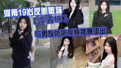 Henan 19-year-old contrast tender girl Li Xinnan_The video of her having sex with her boyfriend was leaked. Although she is young, she has a strong sexual desire