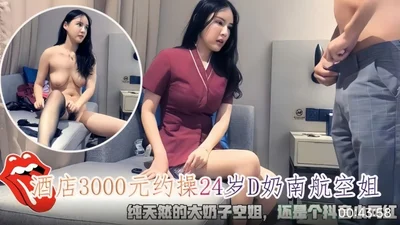 Tanhua Selected Hotel 3000 about fucking 24-year-old D-cup China Southern Airlines stewardess. Pure natural big tits stewardess