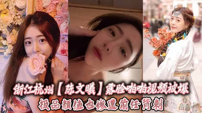 Chen Wenxi from Hangzhou, Zhejiang, exposed her face in a sex video. She is extremely beautiful but was backstabbed by her ex