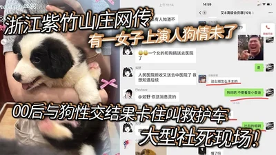 It is said on the internet that a woman in Zizhu Villa, Zhejiang, performed a human-dog love scene. A 00s generation had sex with a dog and ended up getting stuck and calling an ambulance. A large-sca